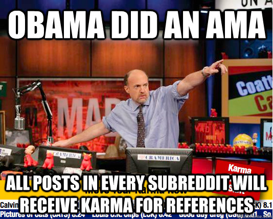 Obama did an AMA All posts in every subreddit will receive karma for references  move your karma now