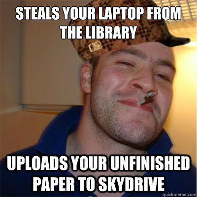 steals your laptop from the library uploads your unfinished paper to skydrive - steals your laptop from the library uploads your unfinished paper to skydrive  Misunderstood Scumbag Good Guy Greg