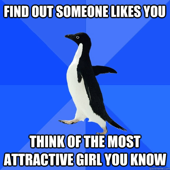 Find out someone likes you think of the most attractive girl you know  Socially Awkward Penguin