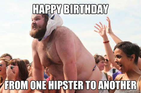 HAPPY BIRTHDAY FROM ONE HIPSTER TO ANOTHER  
