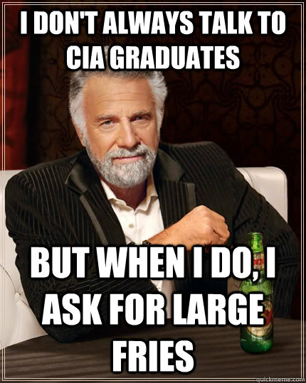 I don't always talk to CIA graduates but when I do, I ask for large fries  The Most Interesting Man In The World