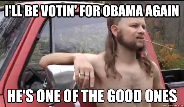 I'll Be Votin' For OBama Again He's One Of The Good Ones  Almost Politically Correct Redneck