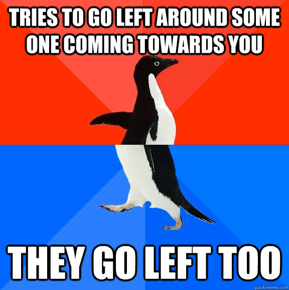 Tries to go left around some one coming towards you They go left too  Socially Awesome Awkward Penguin