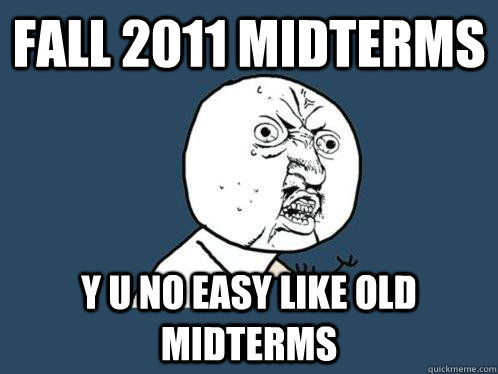 Fall 2011 midterms y u no easy like old midterms  Y U No