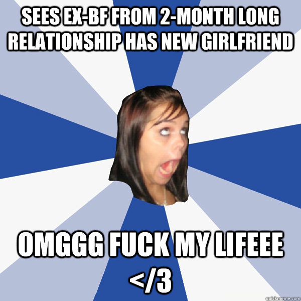 sees ex-bf from 2-month long relationship has new girlfriend omggg fuck my lifeee </3  Annoying Facebook Girl