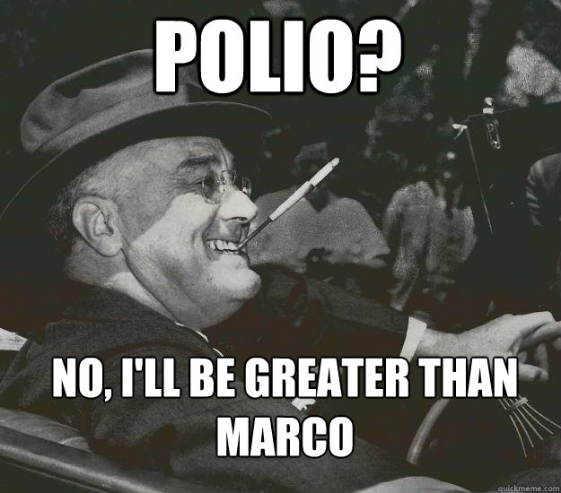 Polio? No, I'll be greater than Marco - Polio? No, I'll be greater than Marco  Good Guy FDR