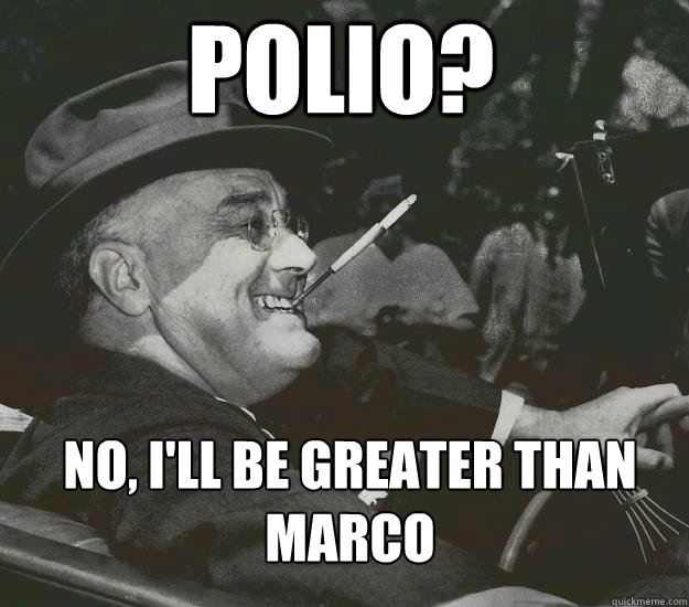 Polio? No, I'll be greater than Marco  Good Guy FDR