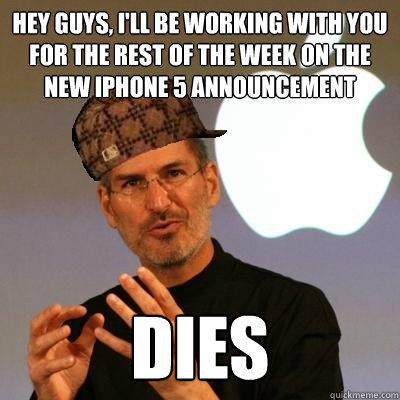 Hey guys, I'll be working with you for the rest of the week on the new iPhone 5 announcement dies - Hey guys, I'll be working with you for the rest of the week on the new iPhone 5 announcement dies  Scumbag Steve Jobs