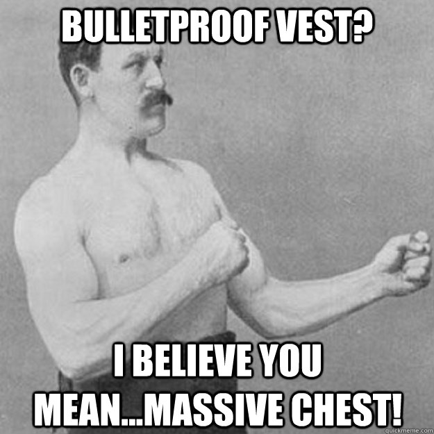 Bulletproof Vest? I believe you mean...Massive Chest!   overly manly man