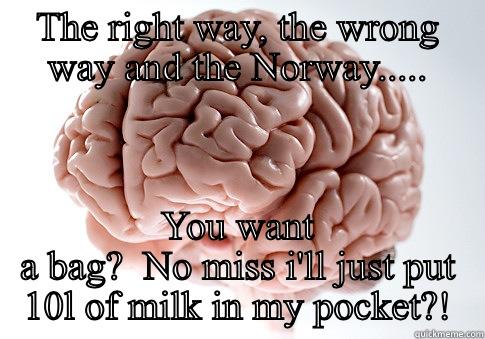 THE RIGHT WAY, THE WRONG WAY AND THE NORWAY..... YOU WANT A BAG?  NO MISS I'LL JUST PUT 10L OF MILK IN MY POCKET?! Scumbag Brain