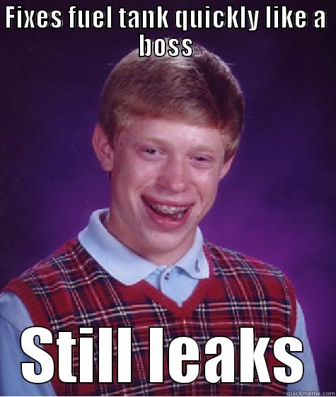 FIXES FUEL TANK QUICKLY LIKE A BOSS STILL LEAKS Bad Luck Brian
