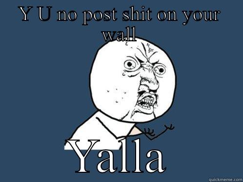 Y U NO POST SHIT ON YOUR WALL YALLA Y U No