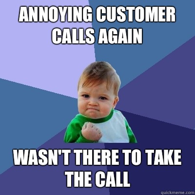 Annoying customer calls again Wasn't there to take the call  Success Kid