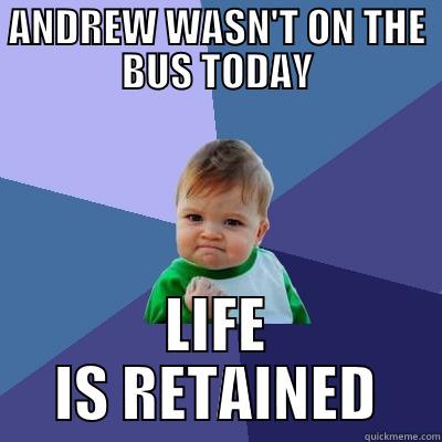 Sam meme - ANDREW WASN'T ON THE BUS TODAY LIFE IS RETAINED Success Kid