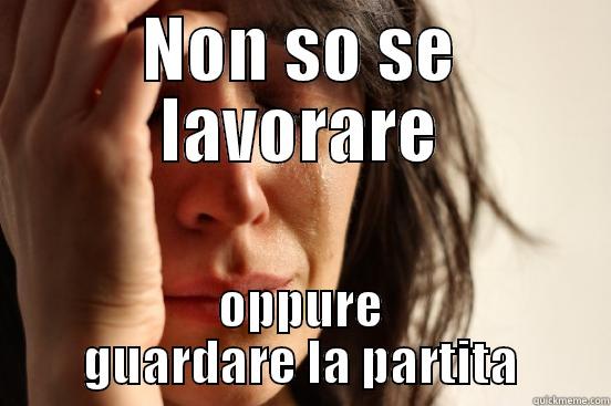 NON SO SE LAVORARE OPPURE GUARDARE LA PARTITA First World Problems