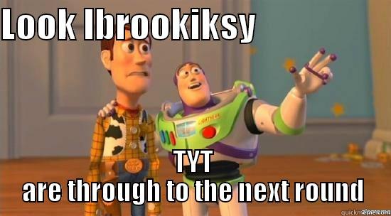 LOOK IBROOKIKSY                    TYT ARE THROUGH TO THE NEXT ROUND Misc