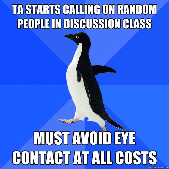 TA starts calling on random people in discussion class must avoid eye contact at all costs  Socially Awkward Penguin
