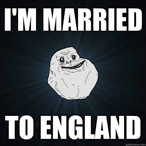 I'm married to England  Forever Alone