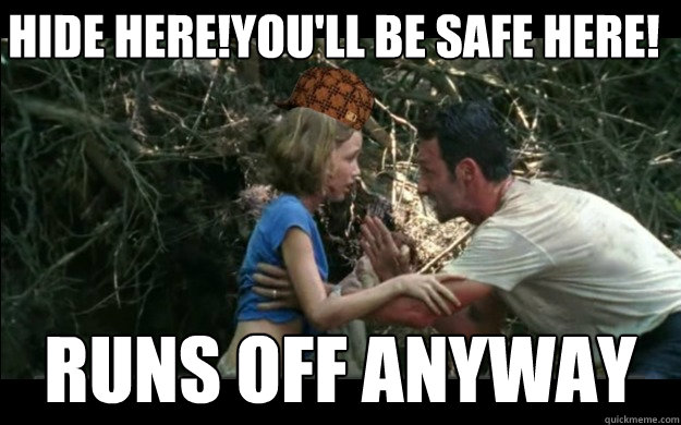 hide here!you'll be safe here! runs off anyway - hide here!you'll be safe here! runs off anyway  scumbag walking dead