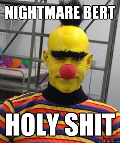 Nightmare Bert holy shit  