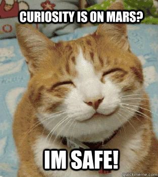 Curiosity is on mars? Im safe!  