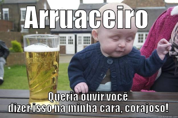 ARRUACEIRO QUERIA OUVIR VOCÊ DIZER ISSO NA MINHA CARA, CORAJOSO! drunk baby