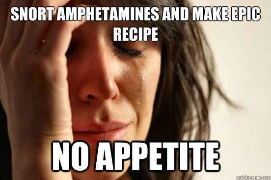 Snort Amphetamines and make epic recipe no appetite  First World Problems