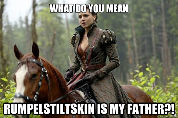WHAT DO YOU MEAN RUMPELSTILTSKIN IS MY FATHER?! - WHAT DO YOU MEAN RUMPELSTILTSKIN IS MY FATHER?!  Regina OUAT