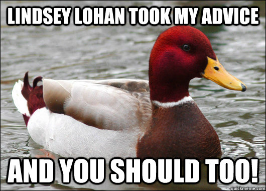 Lindsey Lohan took my advice and you should too!  Malicious Advice Mallard