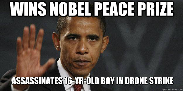 WINS NOBEL PEACE PRIZE ASSASSINATES 16-YR-OLD BOY IN DRONE STRIKE - WINS NOBEL PEACE PRIZE ASSASSINATES 16-YR-OLD BOY IN DRONE STRIKE  Barrack obama