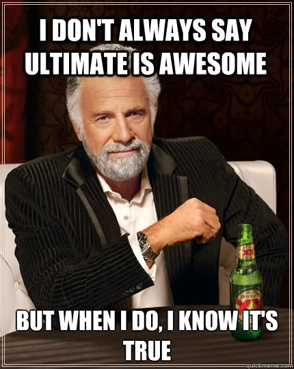 I don't always say Ultimate is awesome But when I do, I know it's true  The Most Interesting Man In The World
