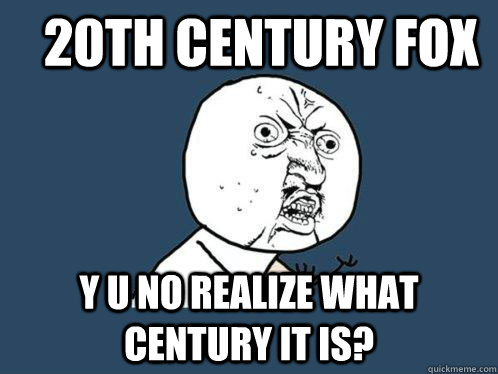 20th century fox Y U NO realize what century it is? - 20th century fox Y U NO realize what century it is?  Y U No