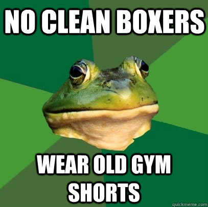 No clean boxers wear old gym shorts  Foul Bachelor Frog