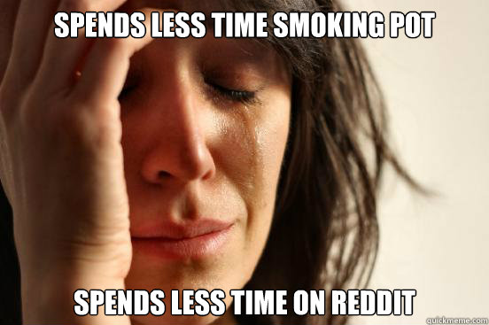 spends less time smoking pot spends less time on reddit  First World Problems