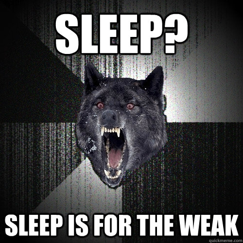 Sleep? sleep is for the weak - Sleep? sleep is for the weak  Insanity Wolf bangs Courage Wolf