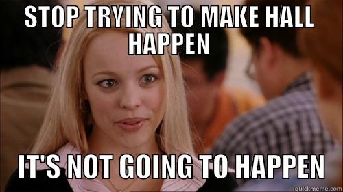 STOP TRYING TO MAKE HALL HAPPEN     IT'S NOT GOING TO HAPPEN   regina george
