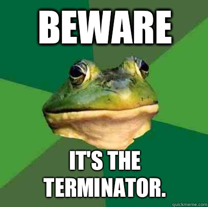 Beware It's the terminator.   Foul Bachelor Frog