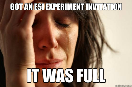 Got an esi experiment invitation it was full  First World Problems