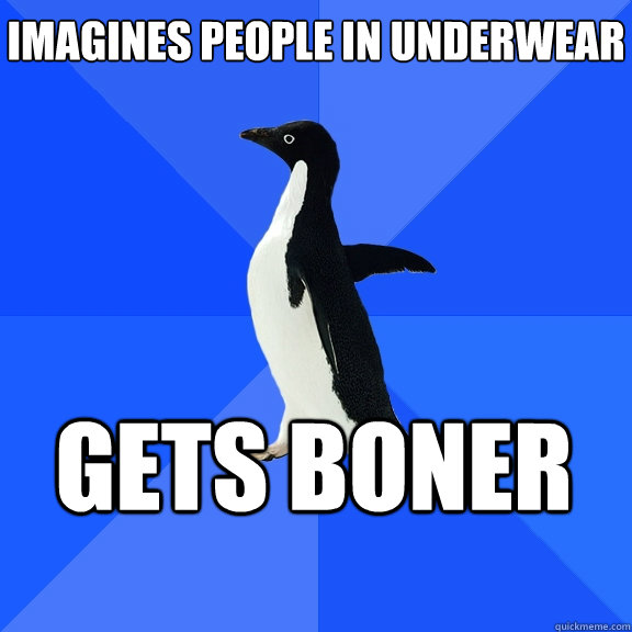 Imagines people in underwear gets boner  Socially Awkward Penguin