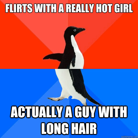 flirts with a really hot girl  Actually a guy with long hair  Socially Awesome Awkward Penguin