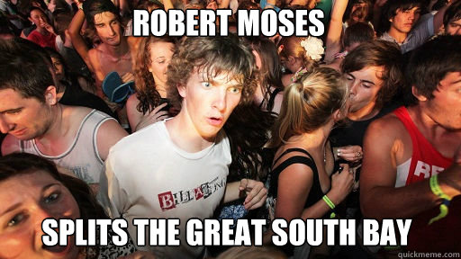 Robert Moses
 Splits the great south bay  Sudden Clarity Clarence