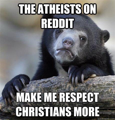 The Atheists on Reddit make me respect Christians more  Confession Bear