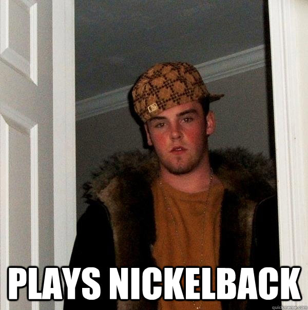  Plays nickelback  Scumbag Steve