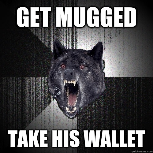 Get mugged Take his wallet  Insanity Wolf