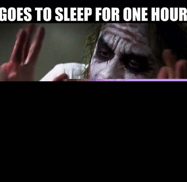 Goes to sleep for one hour Everyone looses their minds  joker