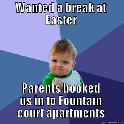 WANTED A BREAK AT EASTER PARENTS BOOKED US IN TO FOUNTAIN COURT APARTMENTS Success Kid