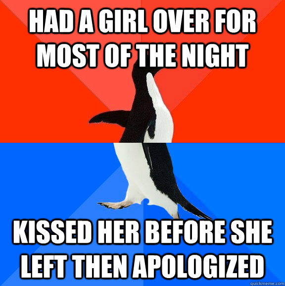 Had a girl over for most of the night kissed her before she left then apologized  Socially Awesome Awkward Penguin