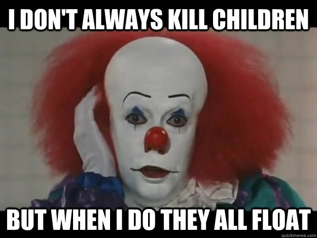 I don't always kill children  But when i do they all float  The Most Interesting Pennywise