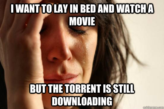 I want to lay in bed and watch a movie but the torrent is still downloading  First World Problems