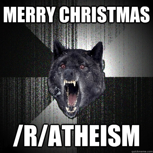 Merry christmas /r/atheism  Insanity Wolf